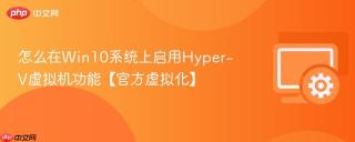 怎么在win10系统上启用hyper-v虚拟机功能【官方虚拟化】
