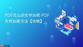 PDF怎么给文件加密 PDF文件加密方法【攻略】