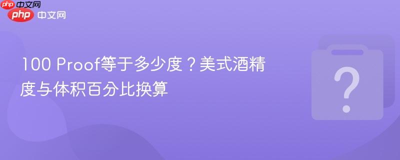 100 proof等于多少度?美式酒精度与体积百分比换算
