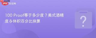 100 proof等于多少度？美式酒精度与体积百分比换算