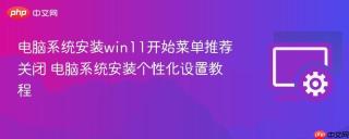 电脑系统安装win11开始菜单推荐关闭 电脑系统安装个性化设置教程