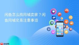 闲鱼怎么找同城卖家?闲鱼同城交易注意事项