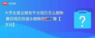 大学生就业服务平台简历怎么删除 撤回简历投递与删除简历步骤【方法】