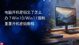 电脑开机密码忘了怎么办？Win10/Win11强制重置开机密码教程