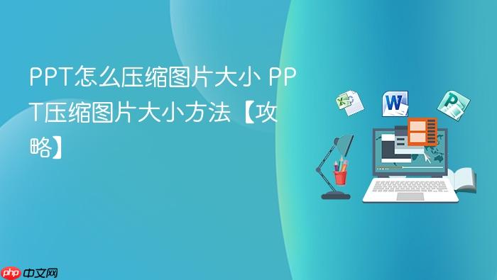 ppt怎么压缩图片大小 ppt压缩图片大小方法【攻略】