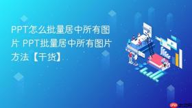 ppt怎么批量居中所有图片 ppt批量居中所有图片方法【干货】