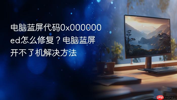 电脑蓝屏代码0x000000ed怎么修复?电脑蓝屏开不了机解决方法