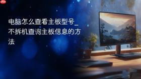 电脑怎么查看主板型号_不拆机查询主板信息的方法