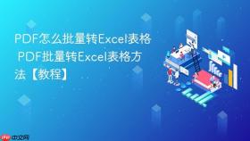PDF怎么批量转Excel表格 PDF批量转Excel表格方法【教程】