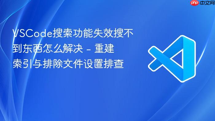 vscode搜索功能失效搜不到东西怎么解决 - 重建索引与排除文件设置排查