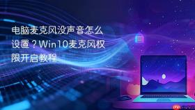 电脑麦克风没声音怎么设置？win10麦克风权限开启教程
