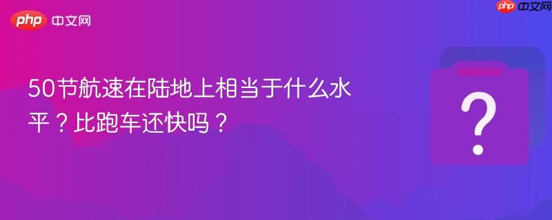 50节航速在陆地上相当于什么水平?比跑车还快吗?