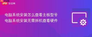 电脑系统安装怎么查看主板型号 电脑系统安装无需拆机查看硬件