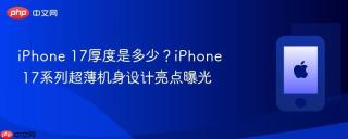 iphone 17厚度是多少?iphone 17系列超薄机身设计亮点曝光