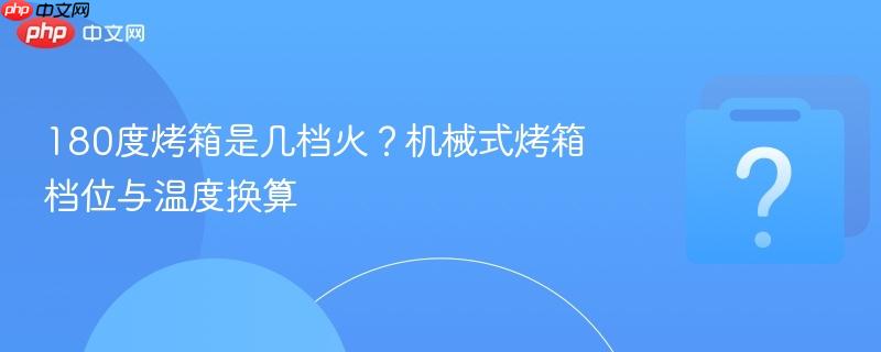 180度烤箱是几档火?机械式烤箱档位与温度换算