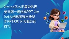 xmind怎么把复杂的思维导图一键转成ppt xmind大纲视图导出排版与ppt幻灯片母版匹配技巧