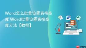 word怎么批量设置表格高度 word批量设置表格高度方法【教程】