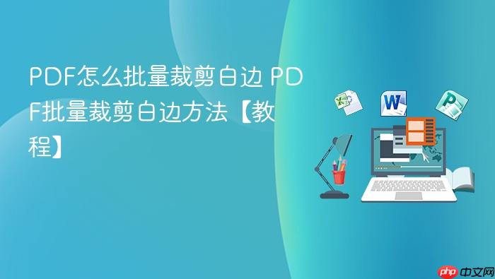 pdf怎么批量裁剪白边 pdf批量裁剪白边方法【教程】