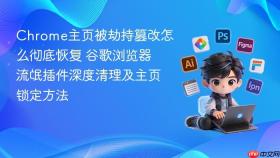 chrome主页被劫持篡改怎么彻底恢复 谷歌浏览器流氓插件深度清理及主页锁定方法