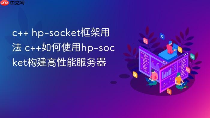 c++ hp-socket框架用法 c++如何使用hp-socket构建高性能服务器