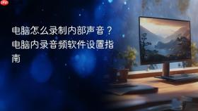 电脑怎么录制内部声音？电脑内录音频软件设置指南