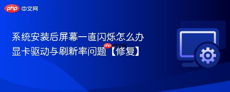 系统安装后屏幕一直闪烁怎么办 显卡驱动与刷新率问题【修复】