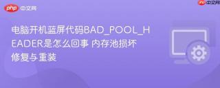 电脑开机蓝屏代码bad_pool_header是怎么回事 内存池损坏修复与重装