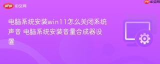 电脑系统安装win11怎么关闭系统声音 电脑系统安装音量合成器设置
