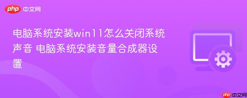 电脑系统安装win11怎么关闭系统声音 电脑系统安装音量合成器设置