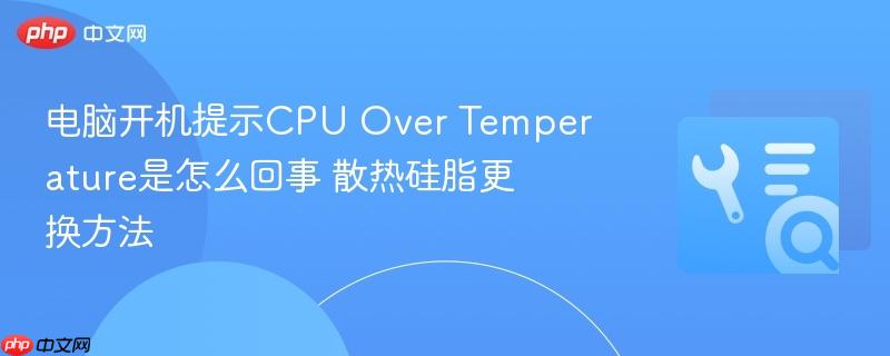 电脑开机提示cpu over temperature是怎么回事 散热硅脂更换方法