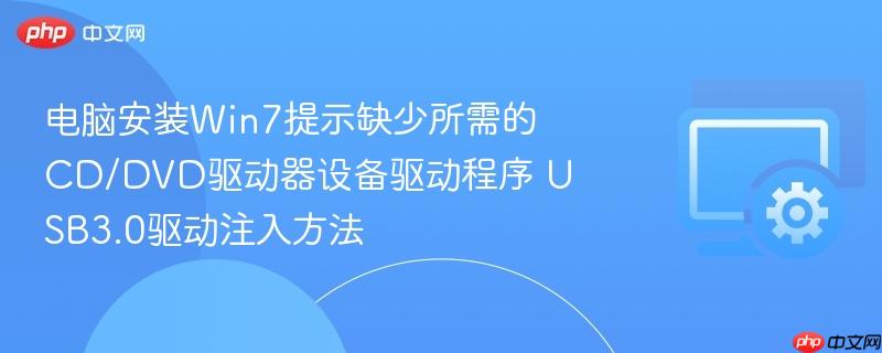 电脑安装win7提示缺少所需的cd/dvd驱动器设备驱动程序 usb3.0驱动注入方法
