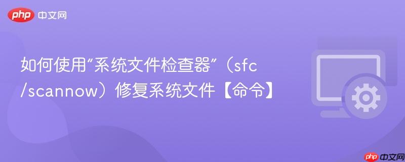 如何使用“系统文件检查器”(sfc /scannow)修复系统文件【命令】