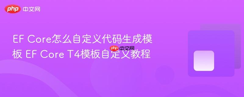 ef core怎么自定义代码生成模板 ef core t4模板自定义教程
