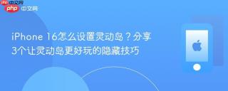 iPhone 16怎么设置灵动岛？分享3个让灵动岛更好玩的隐藏技巧