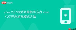 vivo Y27玩游戏掉帧怎么办 vivo Y27开启游戏模式方法
