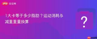1大卡等于多少脂肪？运动消耗与减重重量换算