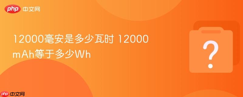 12000毫安是多少瓦时 12000mah等于多少wh