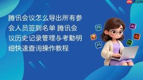 腾讯会议怎么导出所有参会人员签到名单 腾讯会议历史记录管理与考勤明细快速查询操作教程