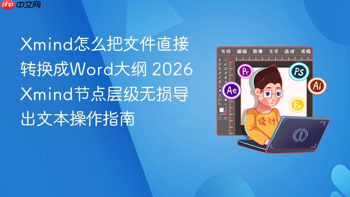 xmind怎么把文件直接转换成word大纲 2026 xmind节点层级无损导出文本操作指南