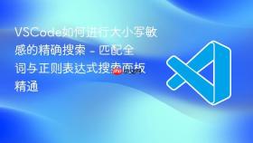 vscode如何进行大小写敏感的精确搜索 - 匹配全词与正则表达式搜索面板精通