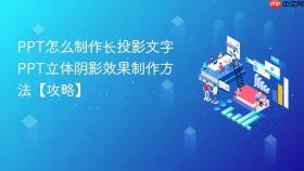 ppt怎么制作长投影文字 ppt立体阴影效果制作方法【攻略】