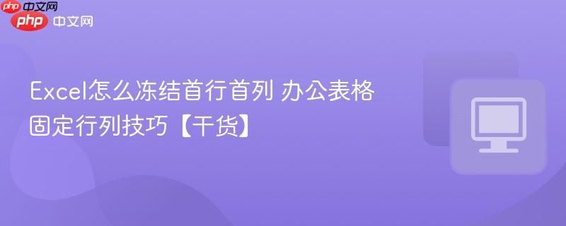 excel怎么冻结首行首列 办公表格固定行列技巧【干货】