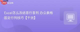 excel怎么冻结首行首列 办公表格固定行列技巧【干货】