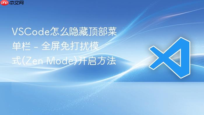 vscode怎么隐藏顶部菜单栏 - 全屏免打扰模式(zen mode)开启方法