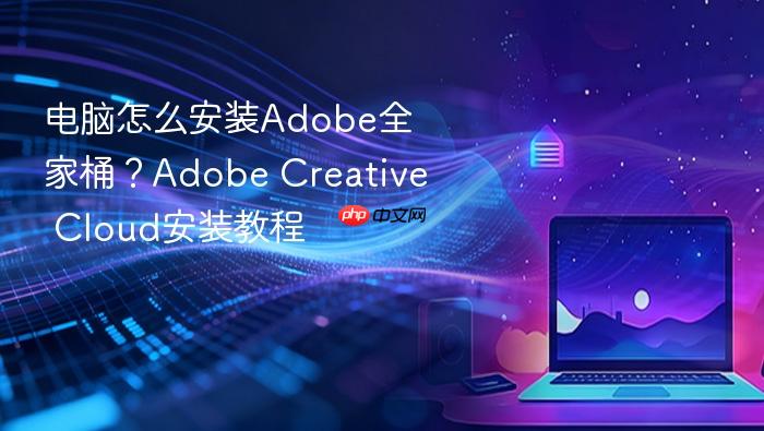 电脑怎么安装adobe全家桶？adobe creative cloud安装教程