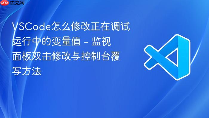 vscode怎么修改正在调试运行中的变量值 - 监视面板双击修改与控制台覆写方法