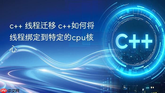 c++ 线程迁移 c++如何将线程绑定到特定的cpu核心