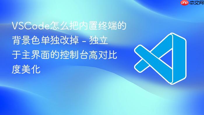 vscode怎么把内置终端的背景色单独改掉 - 独立于主界面的控制台高对比度美化