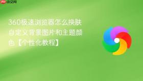 360极速浏览器怎么换肤 自定义背景图片和主题颜色【个性化教程】