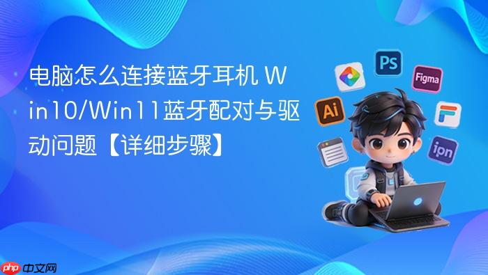 电脑怎么连接蓝牙耳机 win10/win11蓝牙配对与驱动问题【详细步骤】